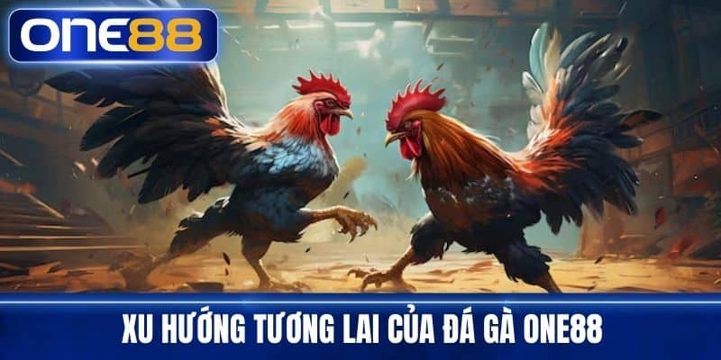 Xu Hướng Tương Lai Của Đá Gà One88