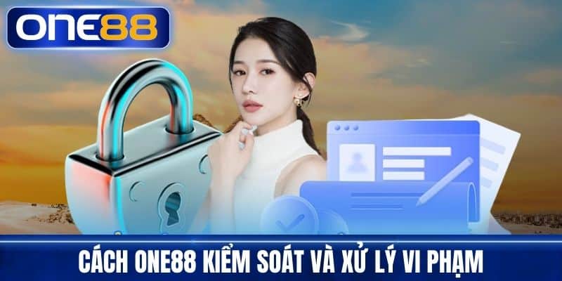 Cách One88 Kiểm Soát Và Xử Lý Vi Phạm
