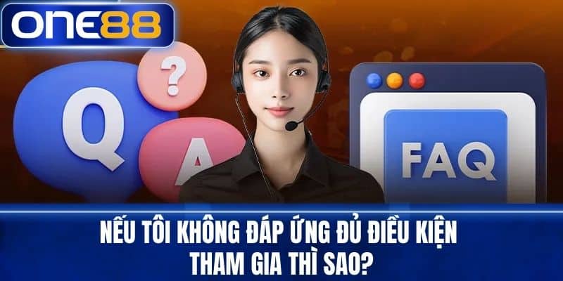 Nếu tôi không đáp ứng đủ điều kiện tham gia thì sao?