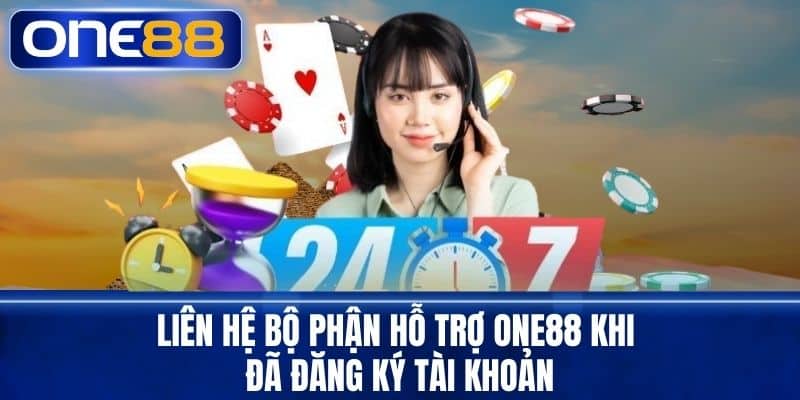 Liên hệ bộ phận hỗ trợ One88 khi đã đăng ký tài khoản