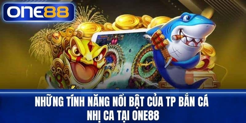 Những Tính Năng Nổi Bật Của TP Bắn Cá Nhị Ca Tại One88